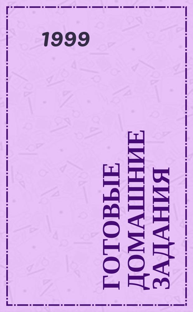 Готовые домашние задания : 7 кл. : Русский язык, алгебра, физика, геометрия