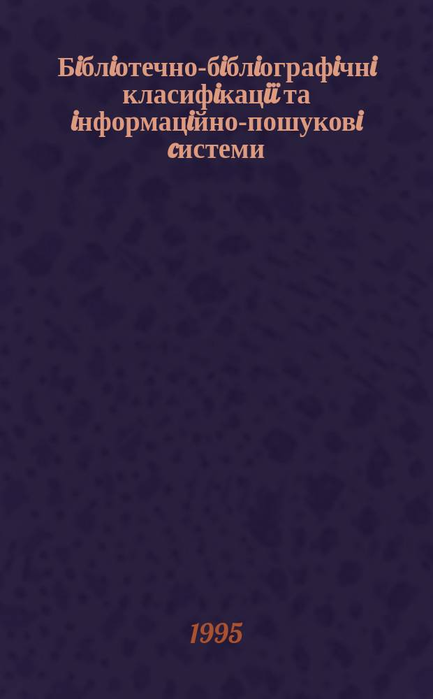 Бiблiотечно-бiблiографiчнi класифiкацi&iuml; та iнформацiйно-пошуковi cистеми : Мiжнар. наук. конф., Ки&iuml;в, 10-12 жовт. 1995 р. : Тези доп