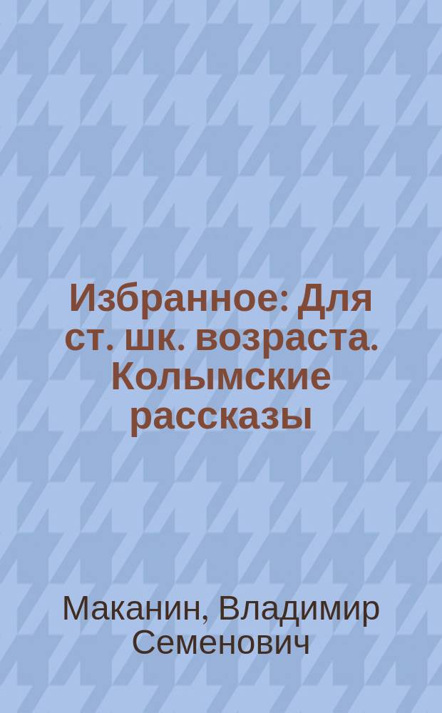 Избранное : Для ст. шк. возраста. Колымские рассказы
