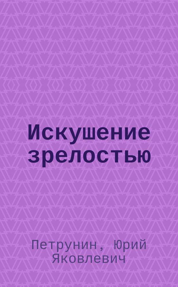 Искушение зрелостью : Подступы к избранному