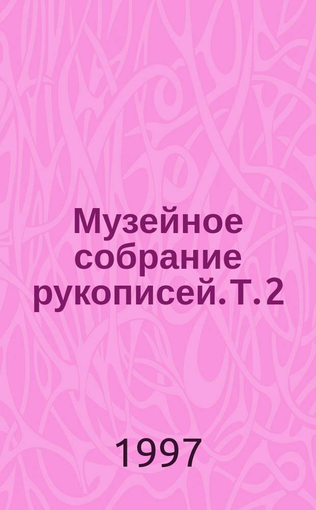 Музейное собрание рукописей. Т. 2 : N 3006 - N 4500