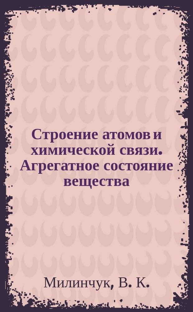 Строение атомов и химической связи. Агрегатное состояние вещества : Учеб. пособие по курсу "Физ. химия"