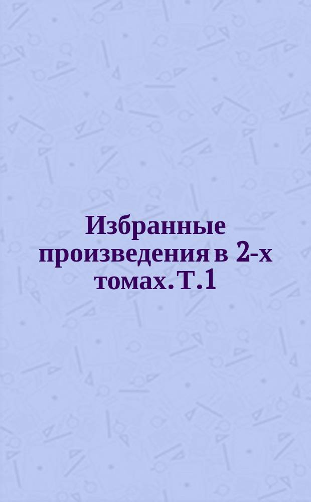 Избранные произведения в 2-х томах. Т.1