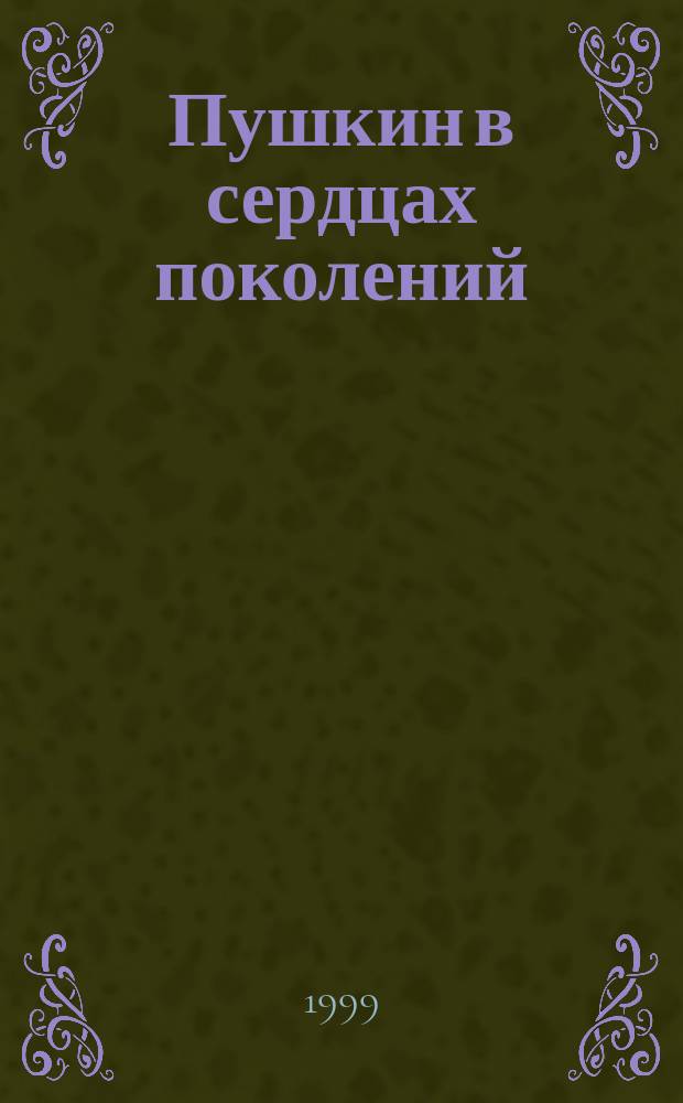 Пушкин в сердцах поколений : Материалы Всерос. науч.-практ. конф., посвящ. 200-летию со дня рождения А.С. Пушкина (1799-1837)