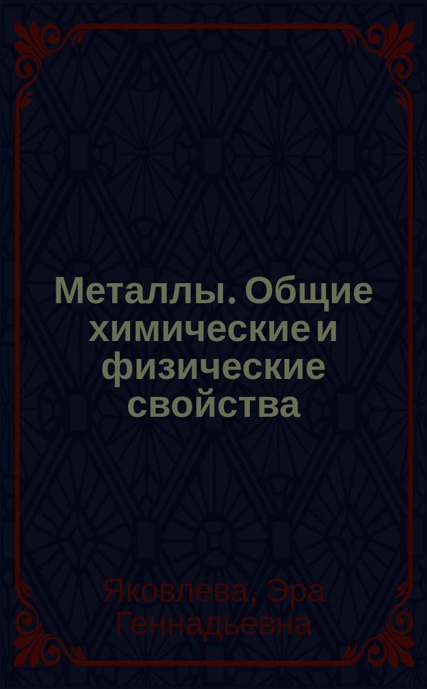 Металлы. Общие химические и физические свойства : Учеб. пособие