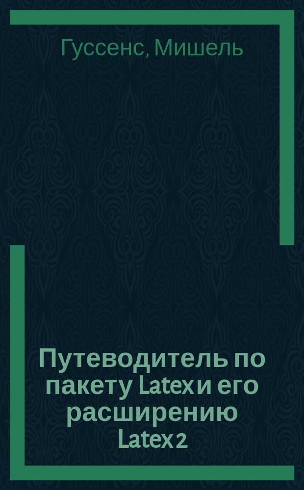 Путеводитель по пакету Latex и его расширению Latex 2 : Справ. рук.