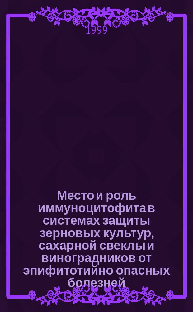 Место и роль иммуноцитофита в системах защиты зерновых культур, сахарной свеклы и виноградников от эпифитотийно опасных болезней : Материалы науч.-техн. совета