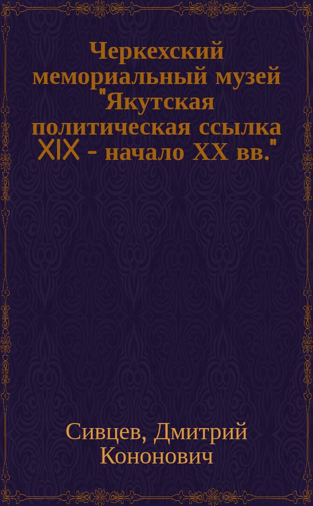 Черкехский мемориальный музей "Якутская политическая ссылка XIX - начало ХХ вв." : (Ист.-этнограф. комплекс) : (Путеводитель)