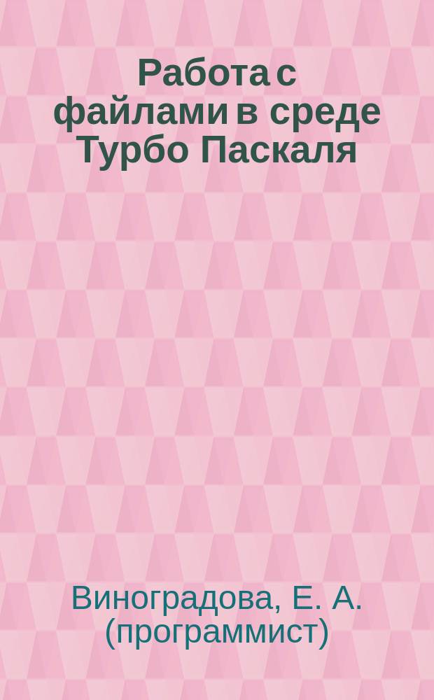 Работа с файлами в среде Турбо Паскаля : Учеб. пособие по курсу "Алгоритм. яз. и программирование" : Для студентов 1 курса спец. "Прикл. математика"