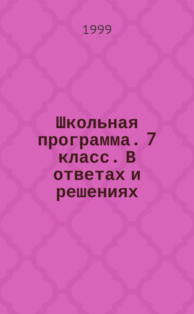 Школьная программа. 7 класс. В ответах и решениях : Рус. яз. Лит. Алгебра. Геометрия. Физика