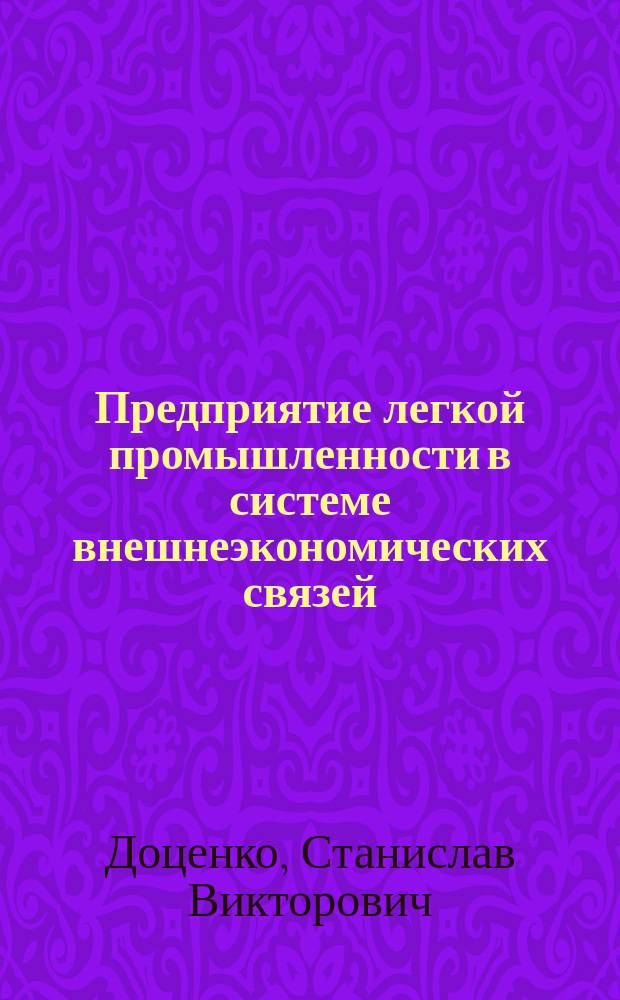 Предприятие легкой промышленности в системе внешнеэкономических связей : Учеб. пособие : Для студентов специальностей 280800, 280900, 060500, 060800 и 0608.10