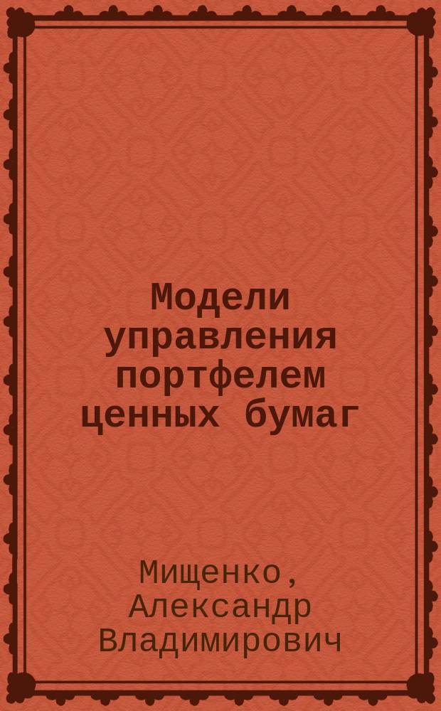 Модели управления портфелем ценных бумаг : Лекция : Для студентов экон. фак. по спец. "Фин. менеджмент", "Мат. методы в экономике"