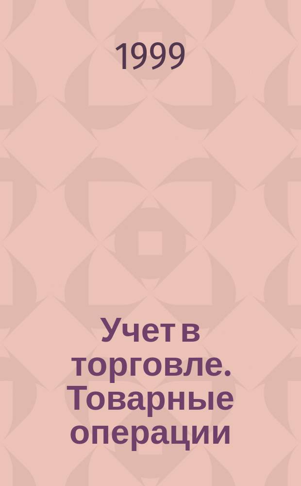 Учет в торговле. Товарные операции : Оптовая торговля. Рознич. торговля. Обществ. питание. Заготовит. предприятия