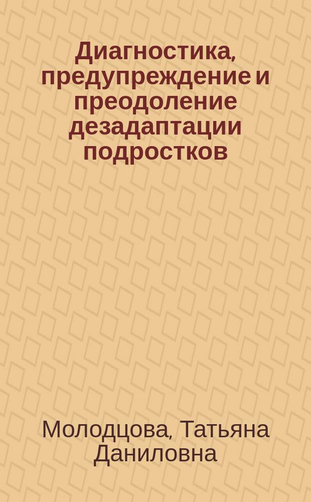 Диагностика, предупреждение и преодоление дезадаптации подростков : Учеб. пособие