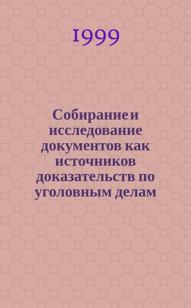 Собирание и исследование документов как источников доказательств по уголовным делам : Учеб. пособие для спец. 021100 "Юриспруденция"