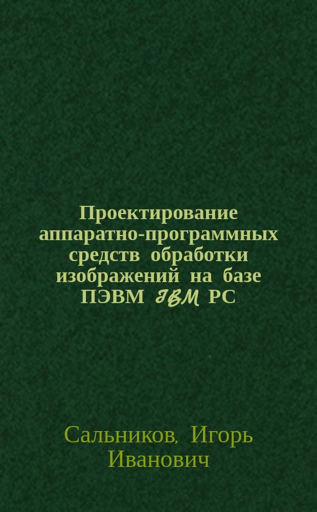 Проектирование аппаратно-программных средств обработки изображений на базе ПЭВМ IBM РС : Учеб. пособие : Для студентов спец. 2201, аспирантов и специалистов в обл. микропроцессор. техники и информатики