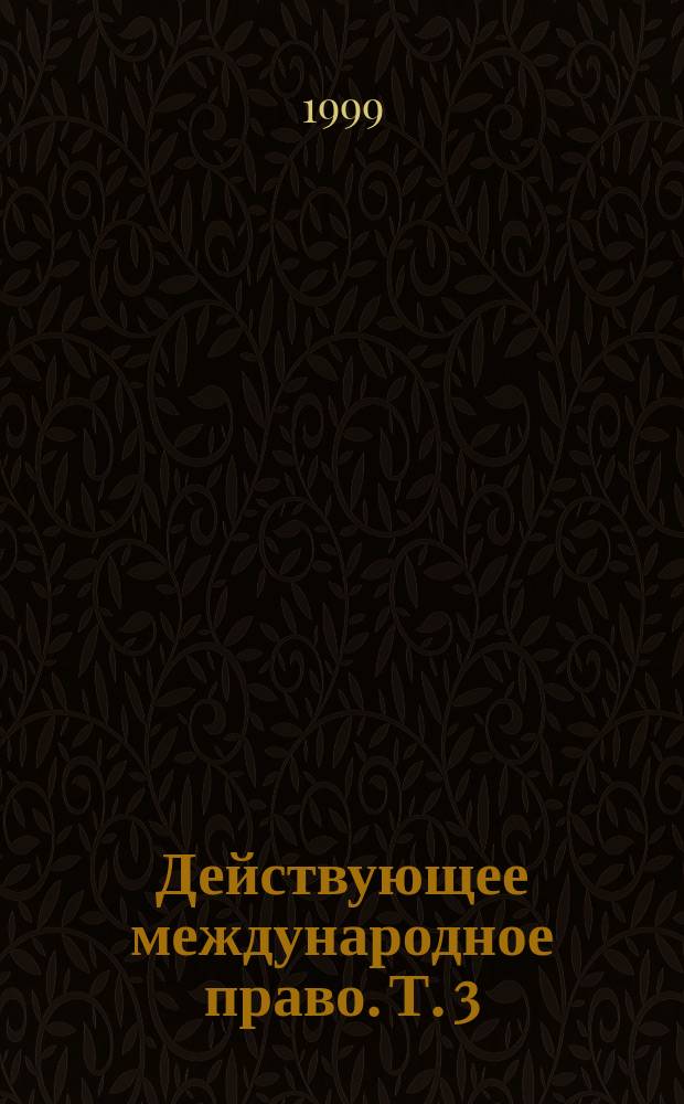 Действующее международное право. Т. 3 : Разд. XVII-XXIV