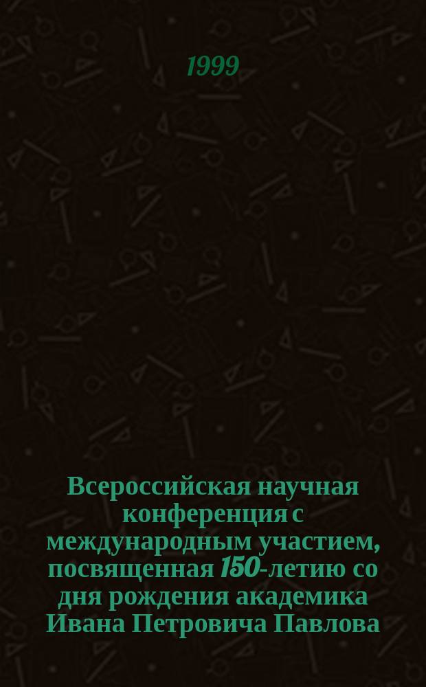 Всероссийская научная конференция с международным участием, посвященная 150-летию со дня рождения академика Ивана Петровича Павлова, 15-17 сент. 1999 г. : Материалы конф