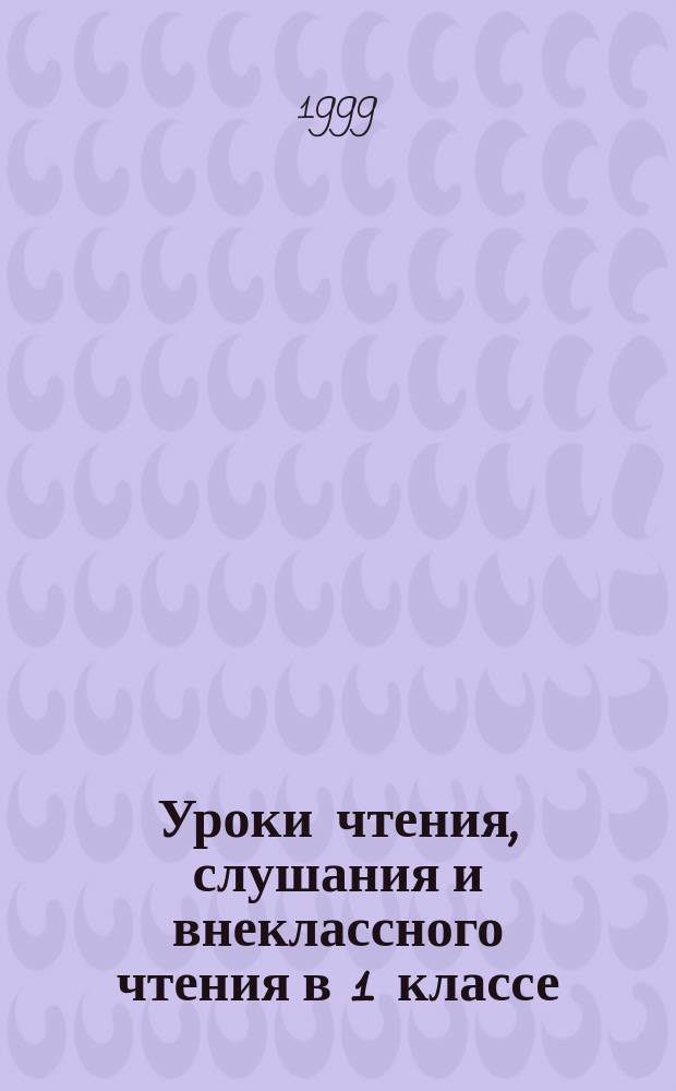 Уроки чтения, слушания и внеклассного чтения в 1 классе : Метод. рек. к учеб. пособию "Учимся читать"