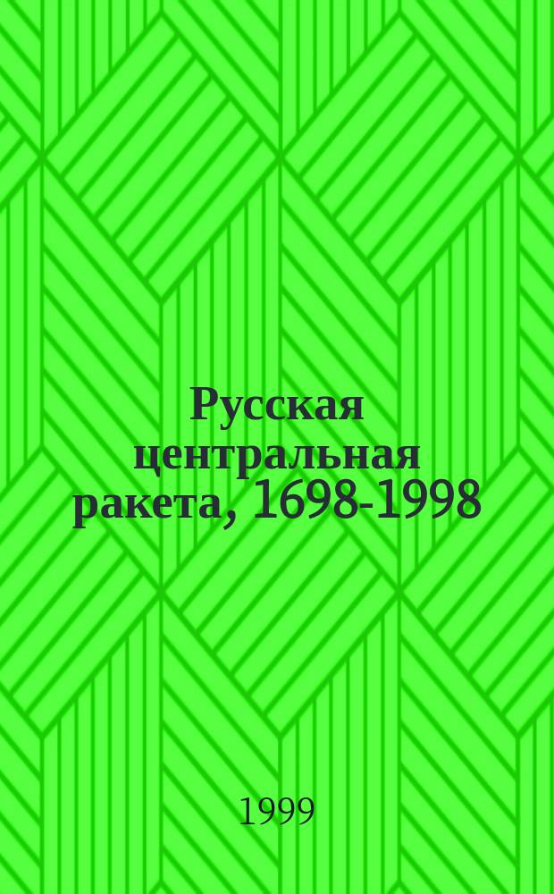 Русская центральная ракета, 1698-1998