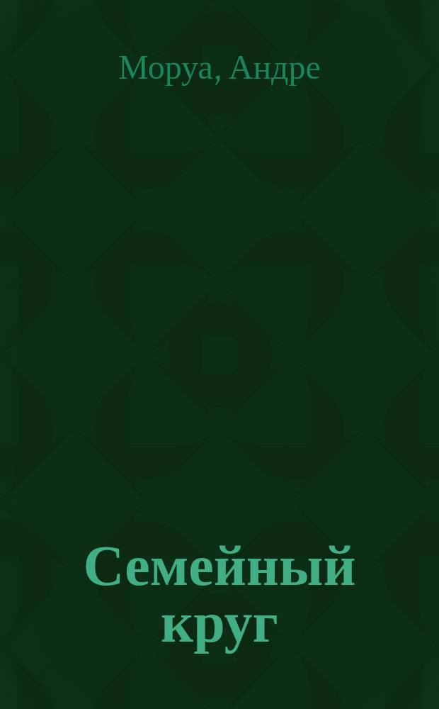 Семейный круг; Превратности любви; Эссе / Андре Моруа; Пер. с фр. Е. Гунста и др.