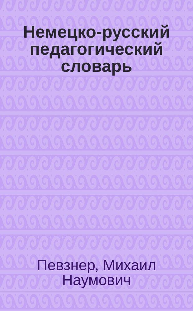 Немецко-русский педагогический словарь : Энцикл. слов. терминов педагогики и реалий системы образования
