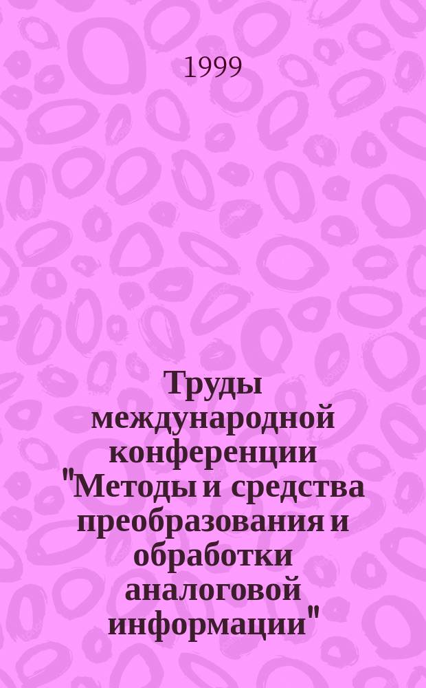 Труды международной конференции "Методы и средства преобразования и обработки аналоговой информации", 8-10 июня 1999 г. Т. 1 : Теория и общие вопросы обработки аналоговой информации