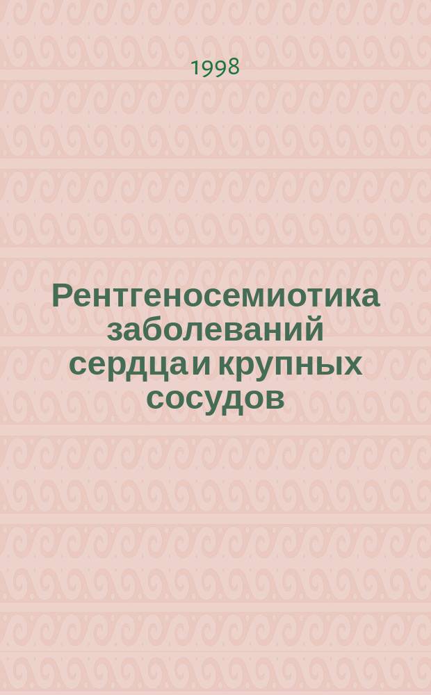 Рентгеносемиотика заболеваний сердца и крупных сосудов : Учеб. пособие для врачей-слушателей