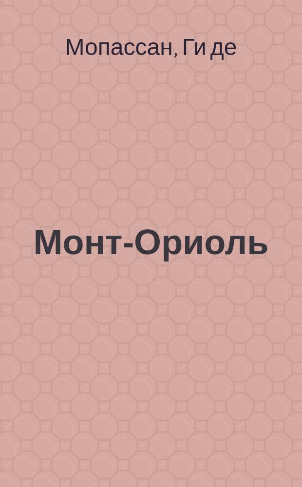 Монт-Ориоль; Пьер и Жан: Романы; Воскресные прогулки парижского буржуа; Заведение Телье; Мадмуазель Фифи: Новеллы: Пер. с фр. / Ги де Мопассан