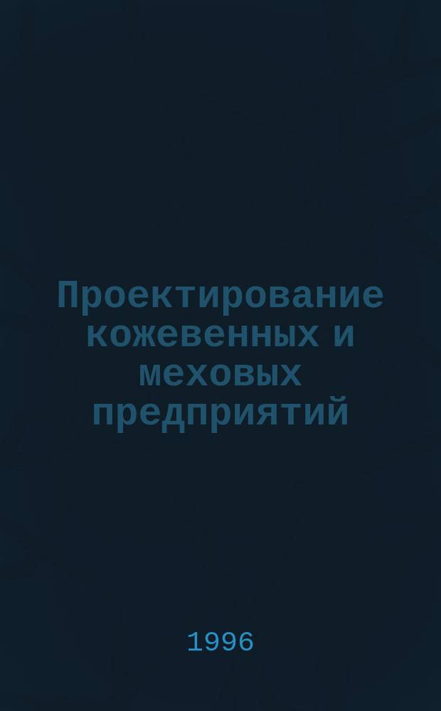 Проектирование кожевенных и меховых предприятий : Учеб. пособие