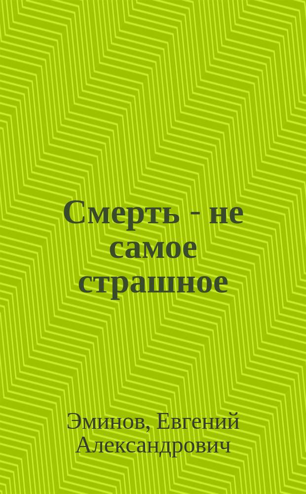 Смерть - не самое страшное : Воспоминания