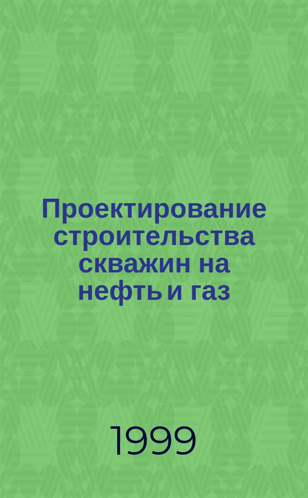 Проектирование строительства скважин на нефть и газ : Учеб. пособие для студентов нефт. вузов по спец. 0908 "Бурение нефт. и газовых скважин", 0906 "Разраб. и эксплуатация нефт. и газовых месторождений" и 553600 "Нефтегазовое дело"