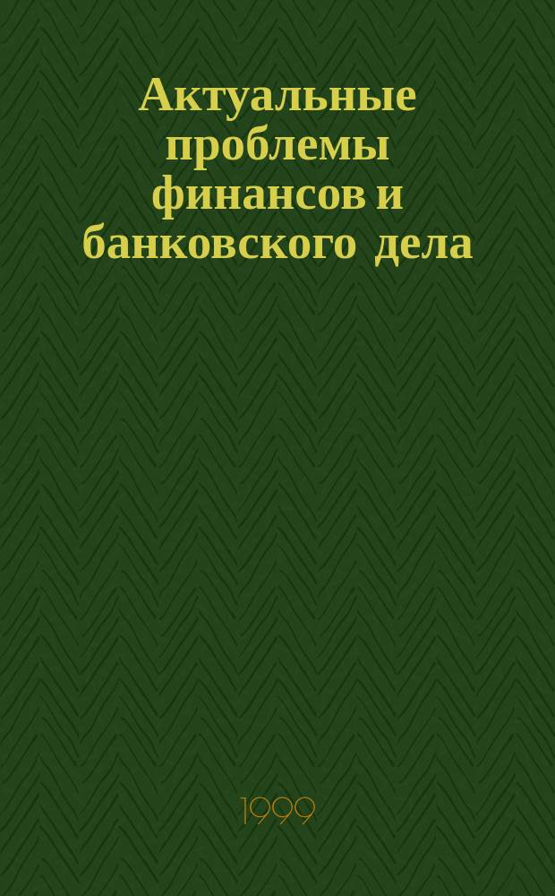 Актуальные проблемы финансов и банковского дела : Сб. науч. тр