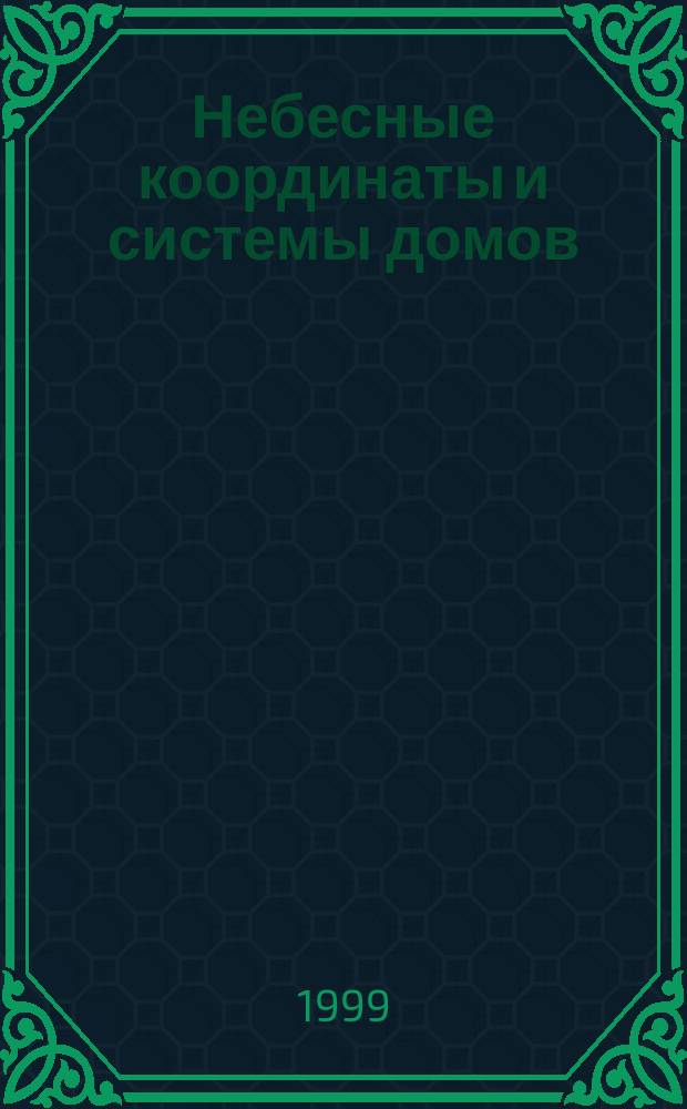 Небесные координаты и системы домов: история использования, астрономический смысл, гипотезы об астрологическом значении