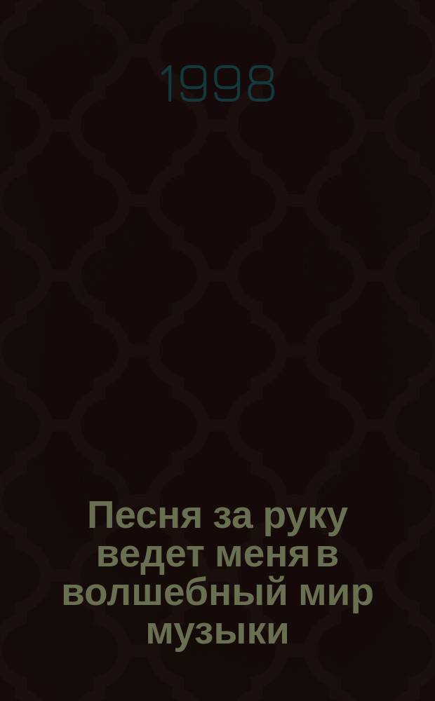 Песня за руку ведет меня в волшебный мир музыки : Песни, сказки, ребусы, кроссворды : Сб.