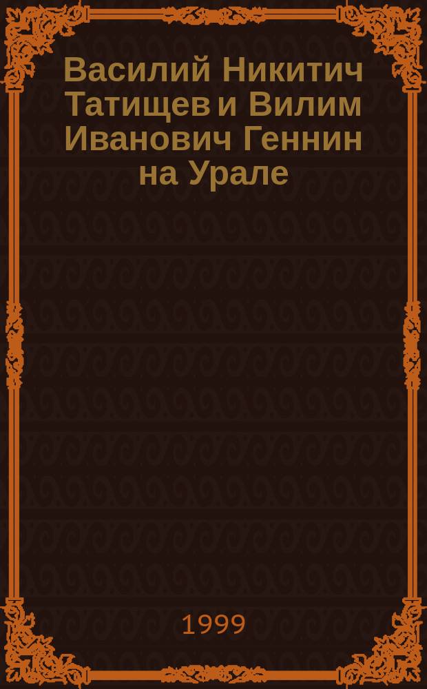 Василий Никитич Татищев и Вилим Иванович Геннин на Урале : Сб.