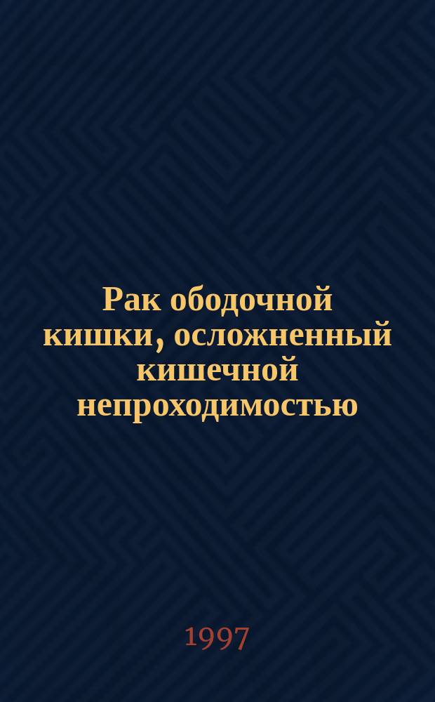 Рак ободочной кишки, осложненный кишечной непроходимостью : (Диагностика, лечение, реабилитация)