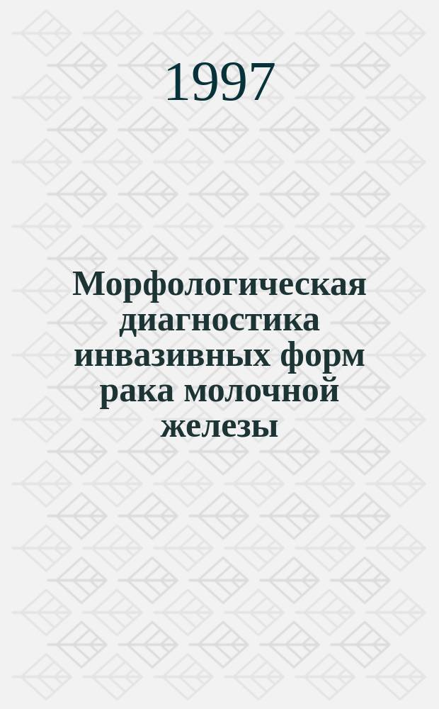 Морфологическая диагностика инвазивных форм рака молочной железы : Метод. рекомендации