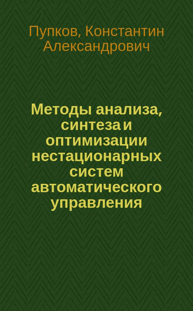 Методы анализа, синтеза и оптимизации нестационарных систем автоматического управления : Учеб. пособие для студентов высших техн. учеб. заведений, обучающихся по спец. 201600, 210100, 210200, 210300, 210500, 210800, 220200
