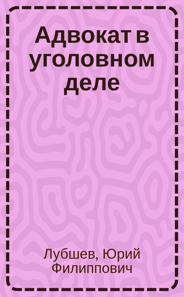 Адвокат в уголовном деле : Учеб.