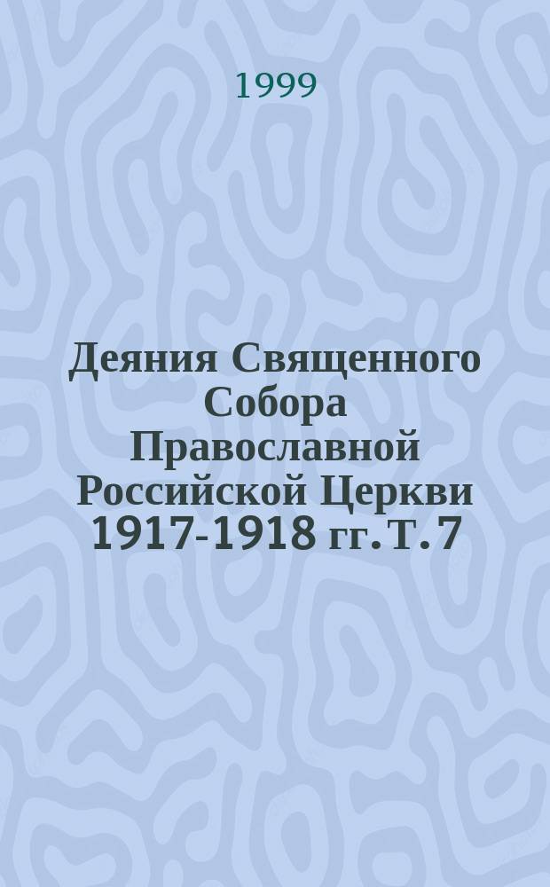 Деяния Священного Собора Православной Российской Церкви 1917-1918 гг. Т. 7 : Деяния 83-101