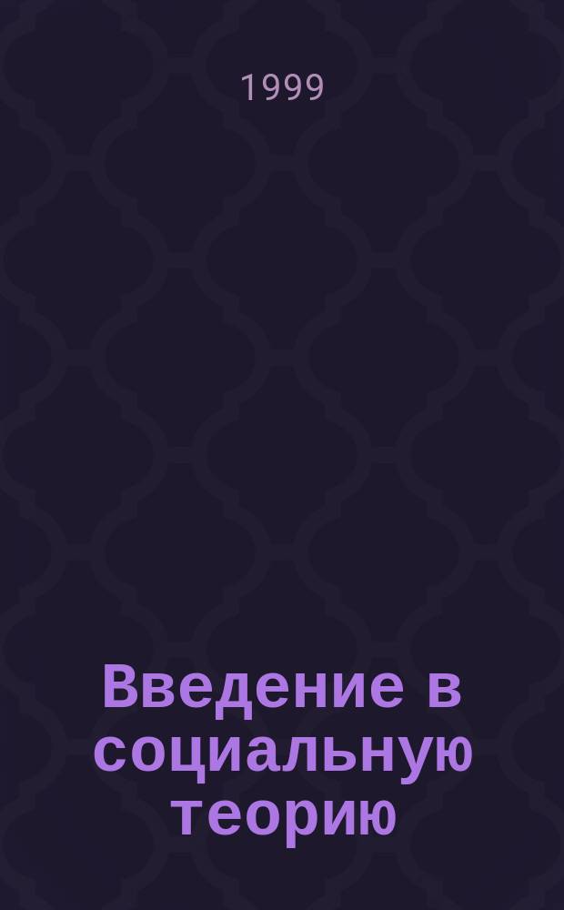 Введение в социальную теорию : Социал. онтология : Пособие