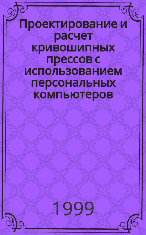 Проектирование и расчет кривошипных прессов с использованием персональных компьютеров : Учеб. пособие