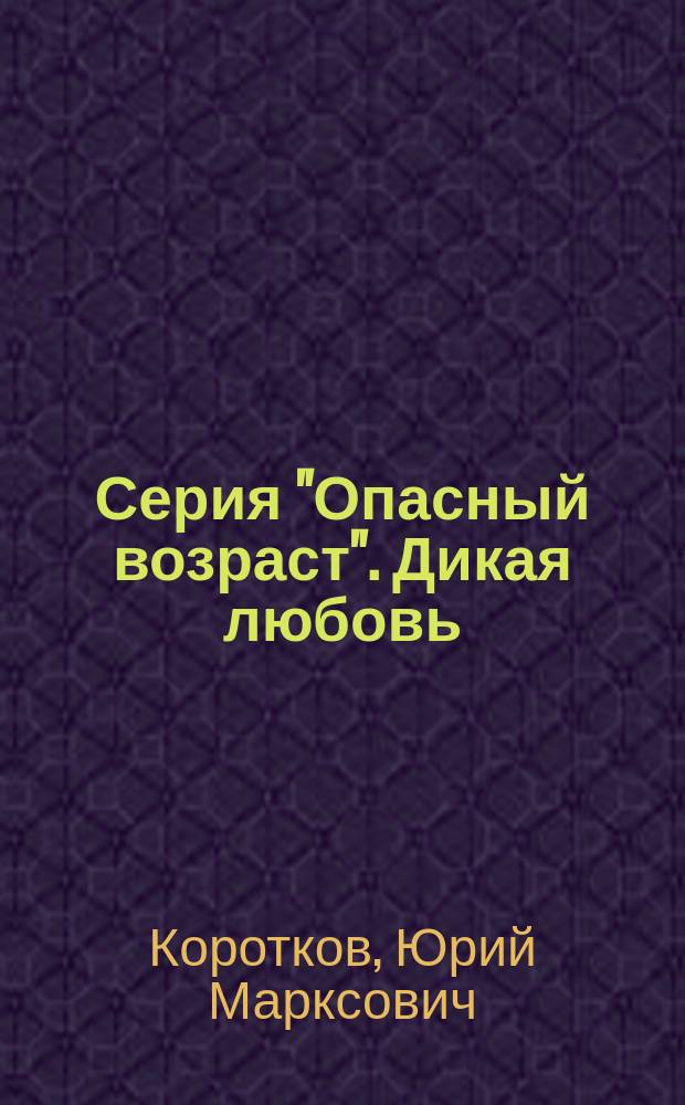 Серия "Опасный возраст". Дикая любовь