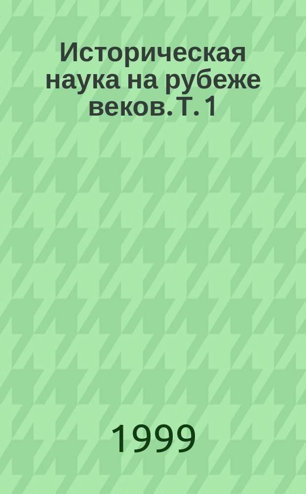 Историческая наука на рубеже веков. Т. 1