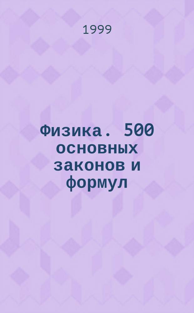 Физика. 500 основных законов и формул : Справ. для студентов вузов