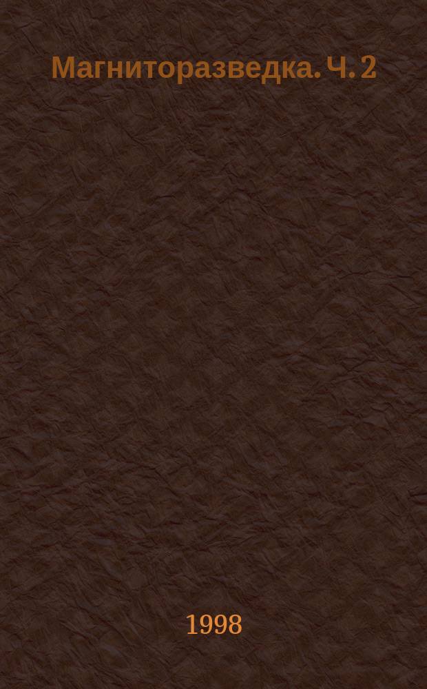 Магниторазведка. Ч. 2 : Основы геологической интерпретации, проектирование магниторазведочных работ