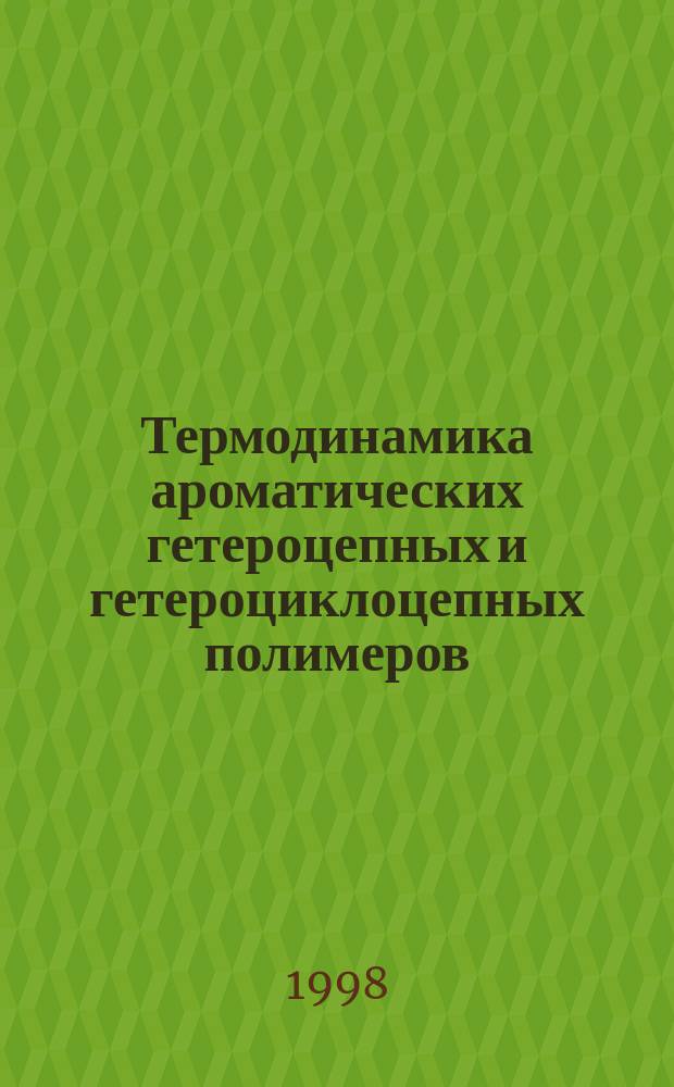 Термодинамика ароматических гетероцепных и гетероциклоцепных полимеров = Thermodynamics of aromatic heterochain and heterocyclochain polymers