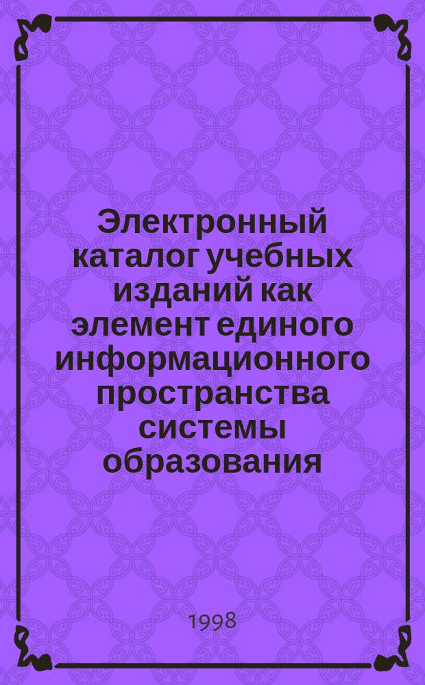 Электронный каталог учебных изданий как элемент единого информационного пространства системы образования : Лекция-доклад