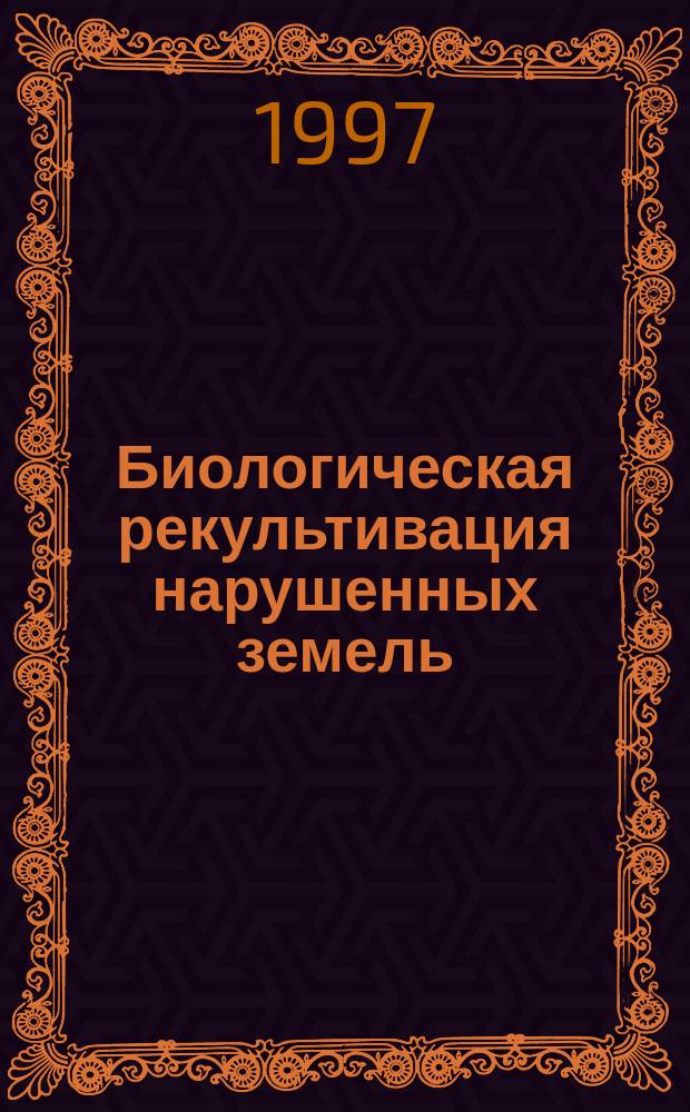 Биологическая рекультивация нарушенных земель : Материалы Междунар. совещ., 26-29 авг. 1996 г